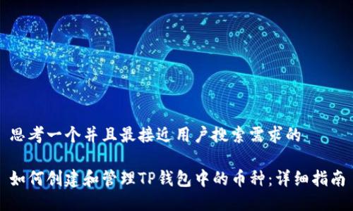 思考一个并且最接近用户搜索需求的

如何创建和管理TP钱包中的币种：详细指南