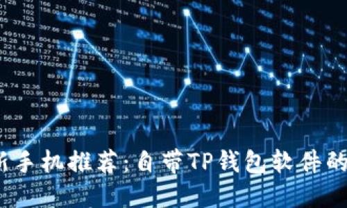 2023年新手机推荐：自带TP钱包软件的最佳选择