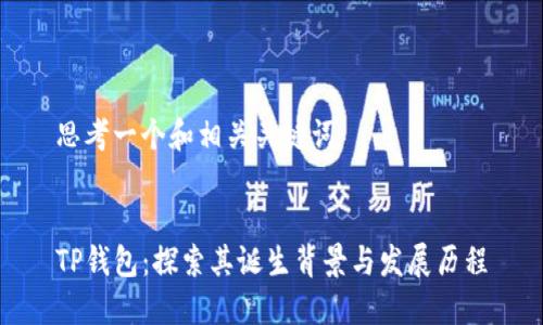 思考一个和相关关键词


TP钱包：探索其诞生背景与发展历程