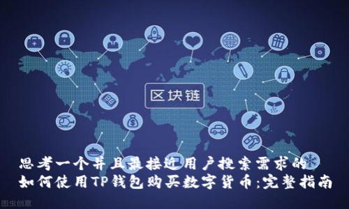 思考一个并且最接近用户搜索需求的  
如何使用TP钱包购买数字货币：完整指南